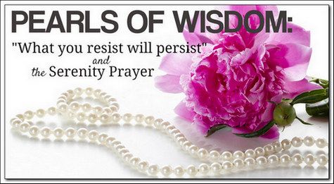 Pearls of Wisdom: "What You Resist Persists", and the Serenity Prayer